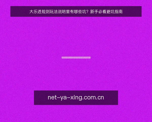 大乐透规则玩法说明里有哪些坑？新手必看避坑指南