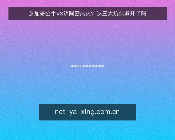 芝加哥公牛VS迈阿密热火?这三大坑你避开了吗