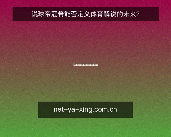 说球帝冠希能否定义体育解说的未来?