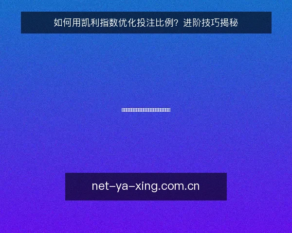 如何用凯利指数优化投注比例？进阶技巧揭秘